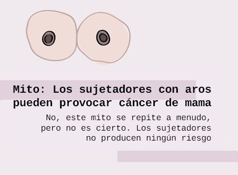 Mito: los sujetadores con aros pueden provocar cáncer de mama. No, este mito se repite a menudo, pero no es cierto. Los sujetadores no producen ningún riesgo