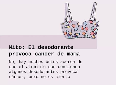 Mito: El desodorante provoca cáncer de mama. No, hay muchos bulos acerca del aluminio de los desodorantes pero no es cierto.